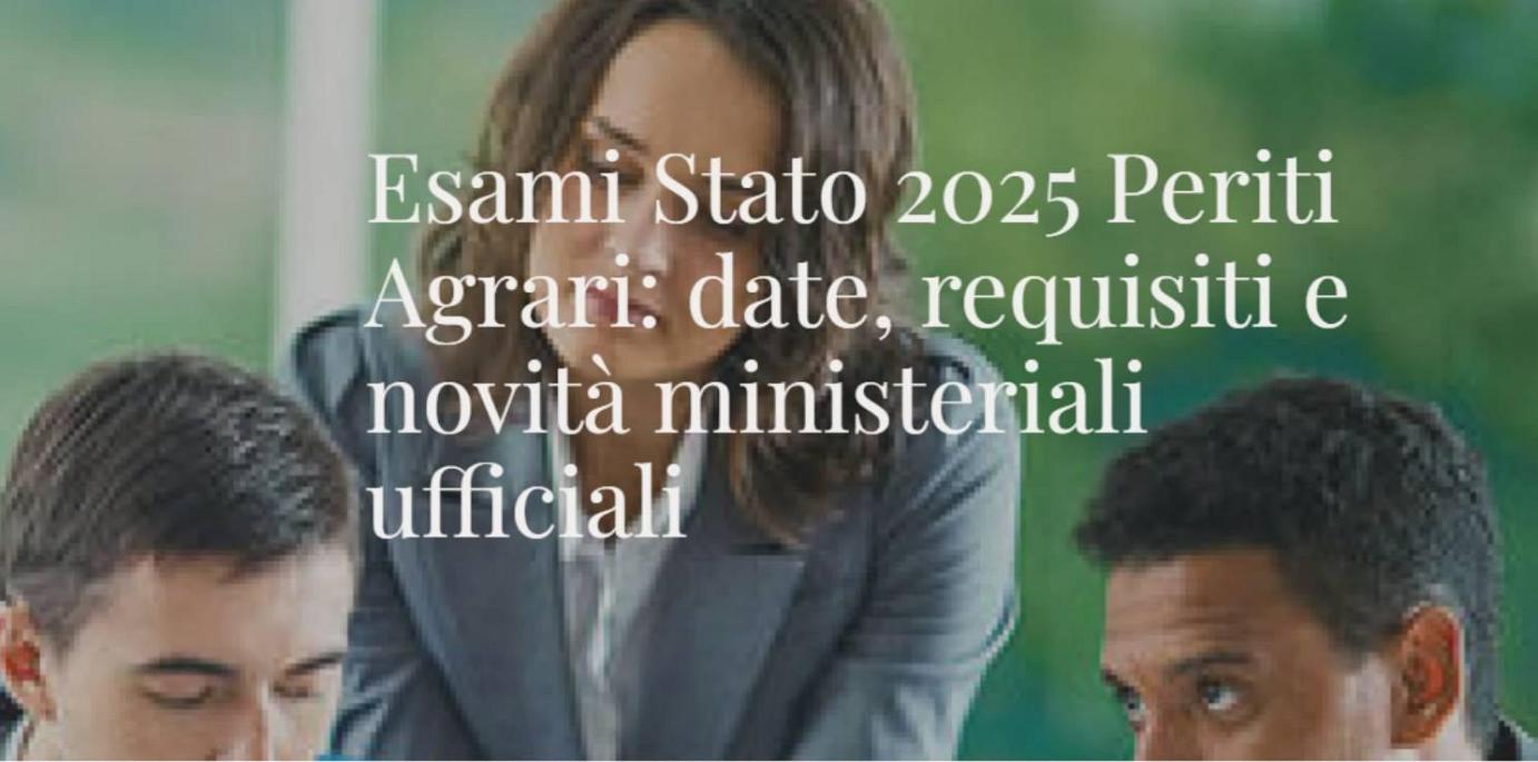 ESAMI DI STATO PER L'ABILITAZIONE A SVOLGERE LA LIBERA PROFESSIONE DI PERITO AGRARIO E PERITO AGRARIO LAUREATO - LA presentazione della domanda scade il 14 Luglio 2025